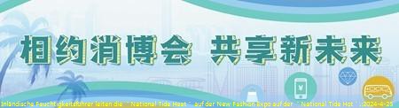 Inländische Feuchtigkeitsführer leiten die ＂National Tide Heat＂ auf der New Fashion Expo auf der ＂National Tide Hot＂.