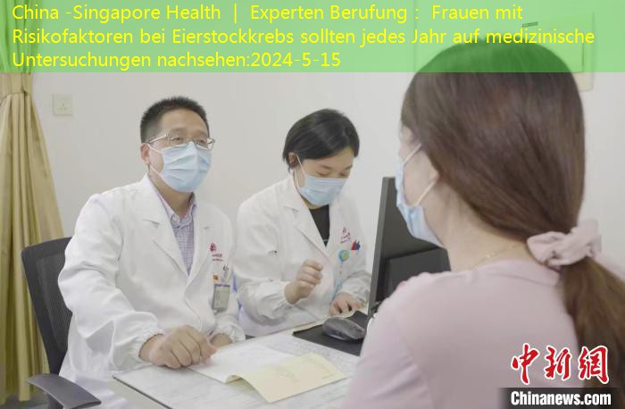 China -Singapore Health ｜ Experten Berufung： Frauen mit Risikofaktoren bei Eierstockkrebs sollten jedes Jahr auf medizinische Untersuchungen nachsehen
